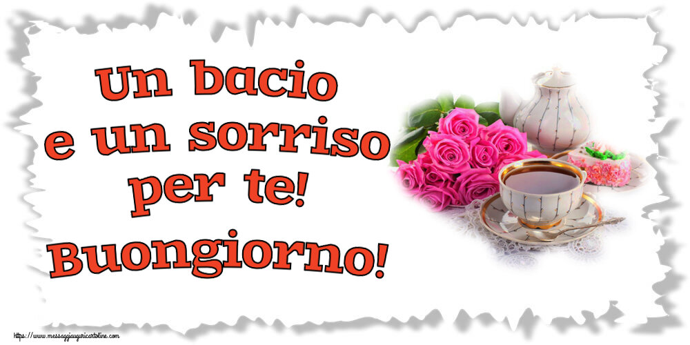 Buongiorno Un bacio e un sorriso per te! Buongiorno! ~ composizione con tè e fiori