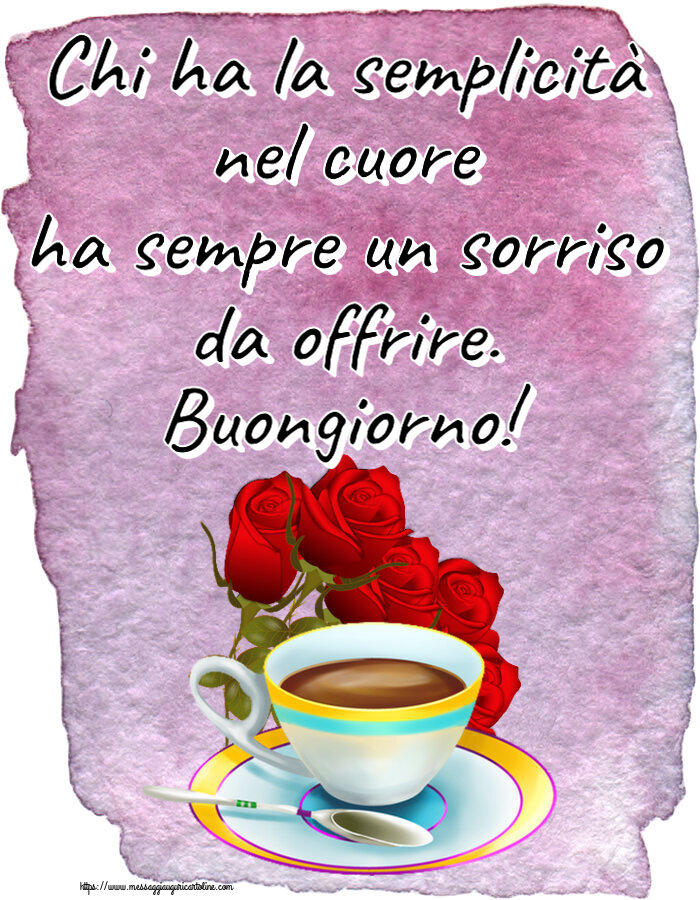 Buongiorno Chi ha la semplicità nel cuore ha sempre un sorriso da offrire. Buongiorno! ~ caffè e bouquet di rose