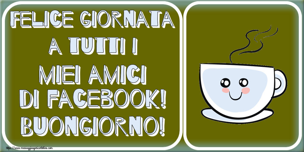 Buongiorno Felice giornata a tutti i miei amici di facebook! Buongiorno! ~ tazza da caffè simpatica