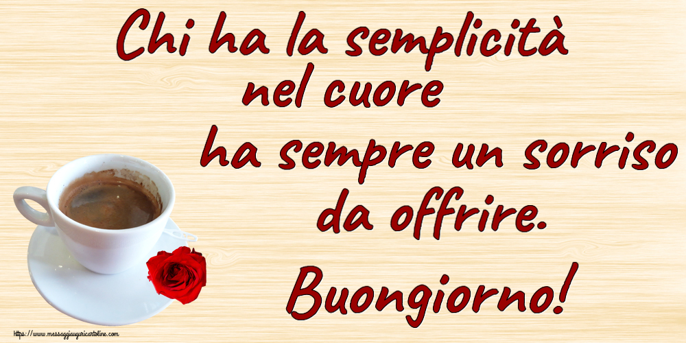 Buongiorno Chi ha la semplicità nel cuore ha sempre un sorriso da offrire. Buongiorno! ~ caffè e rosa