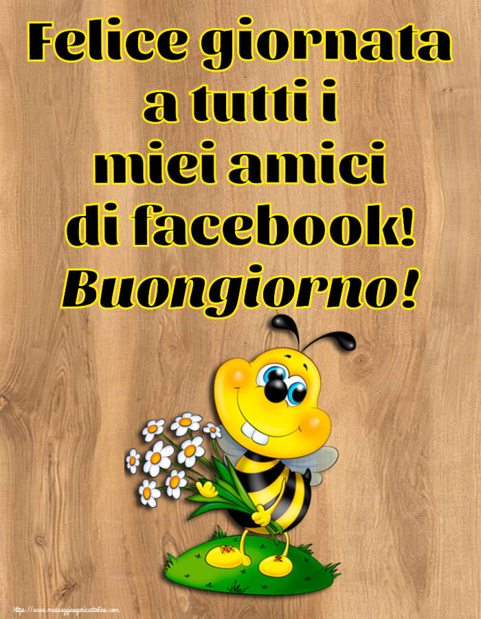 Cartoline di buongiorno - Felice giornata a tutti i miei amici di facebook! Buongiorno! - messaggiauguricartoline.com