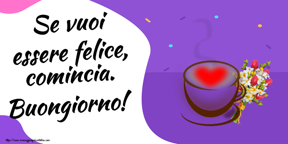Buongiorno Se vuoi essere felice, comincia. Buongiorno! ~ tazza da caffè con cuore e fiori