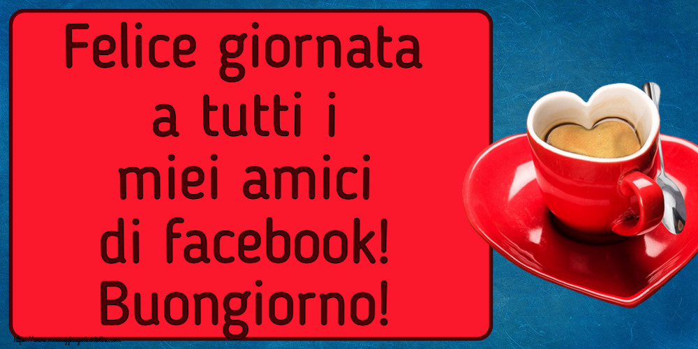 Felice giornata a tutti i miei amici di facebook! Buongiorno! ~ tazza da caffè a forma di cuore