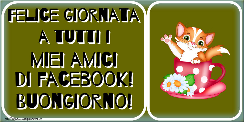 Felice giornata a tutti i miei amici di facebook! Buongiorno!
