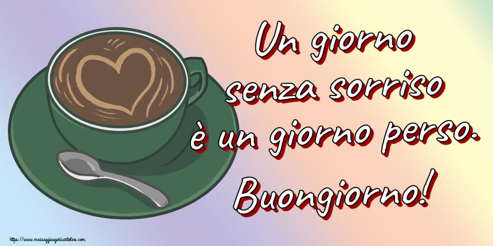 Un giorno senza sorriso è un giorno perso. Buongiorno! ~ caffè con amore