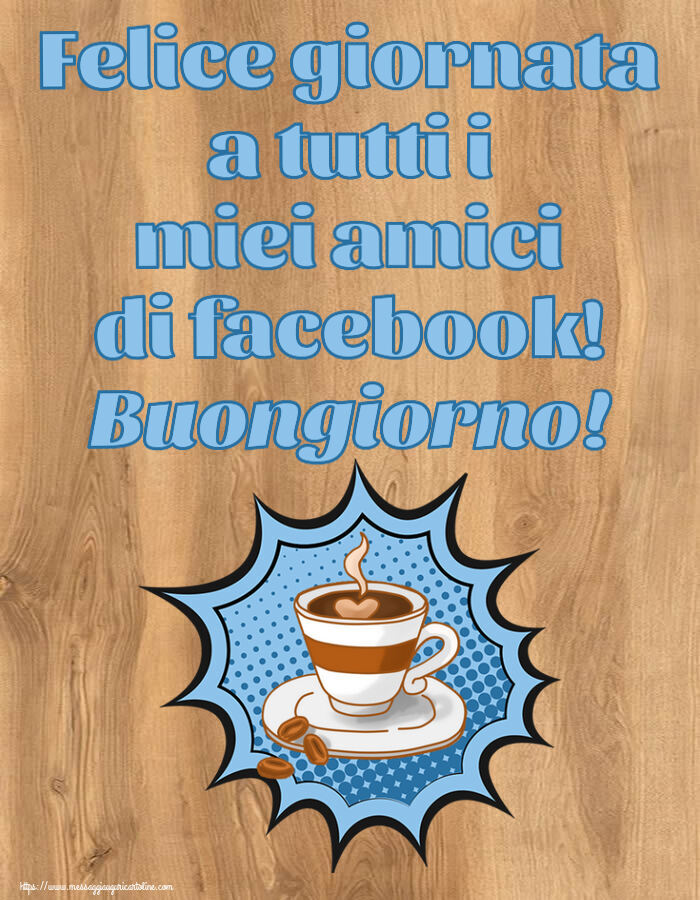 Felice giornata a tutti i miei amici di facebook! Buongiorno! ~ tazza di caffè