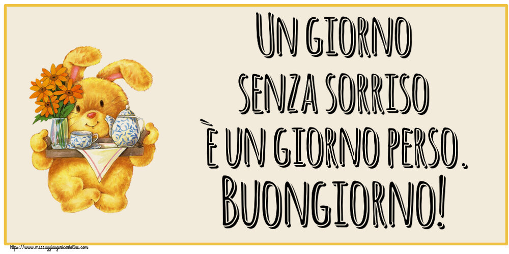Buongiorno Un giorno senza sorriso è un giorno perso. Buongiorno!