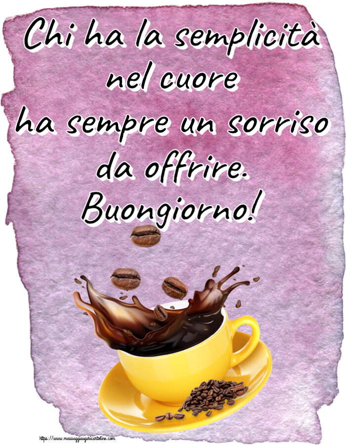 Buongiorno Chi ha la semplicità nel cuore ha sempre un sorriso da offrire. Buongiorno! ~ caffè in grani