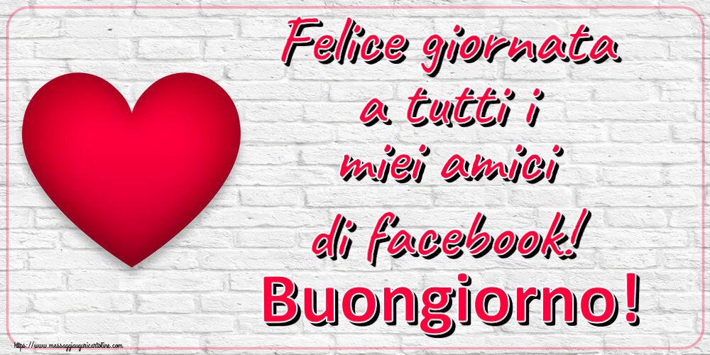 Cartoline di buongiorno - Felice giornata a tutti i miei amici di facebook! Buongiorno! ~ cuore rosso - messaggiauguricartoline.com