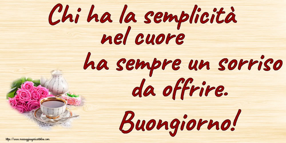 Buongiorno Chi ha la semplicità nel cuore ha sempre un sorriso da offrire. Buongiorno! ~ composizione con tè e fiori