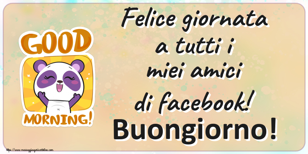 Cartoline di buongiorno - Felice giornata a tutti i miei amici di facebook! Buongiorno! - messaggiauguricartoline.com
