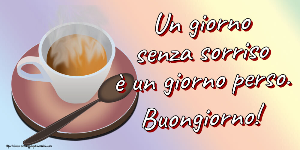 Un giorno senza sorriso è un giorno perso. Buongiorno! ~ tazza di caffè caldo