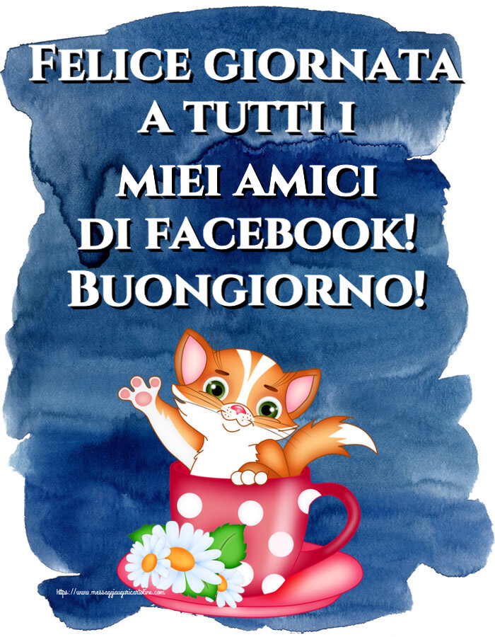 Felice giornata a tutti i miei amici di facebook! Buongiorno!