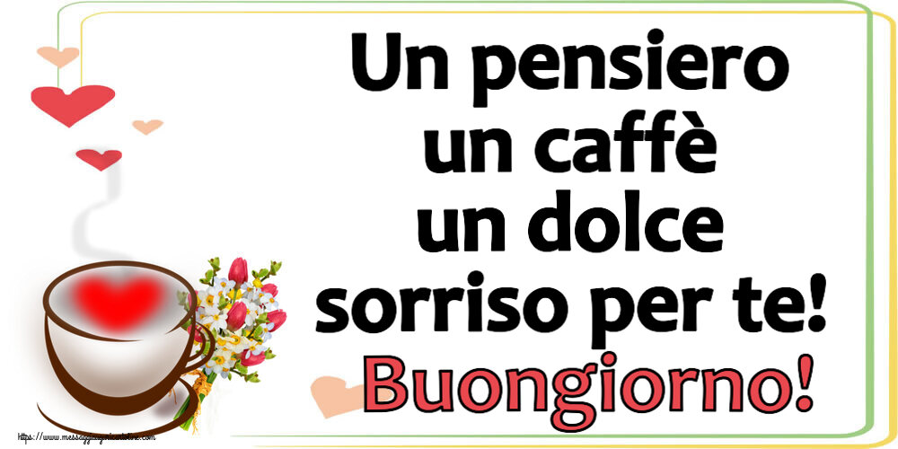 Un pensiero un caffè un dolce sorriso per te! Buongiorno! ~ tazza da caffè con cuore e fiori
