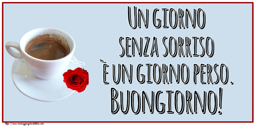 Un giorno senza sorriso è un giorno perso. Buongiorno! ~ caffè e rosa