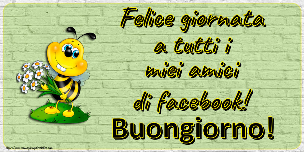 Felice giornata a tutti i miei amici di facebook! Buongiorno!