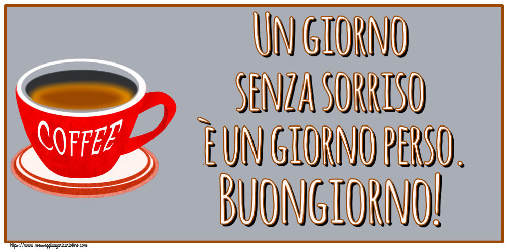 Un giorno senza sorriso è un giorno perso. Buongiorno! ~ tazza di caffè rosso