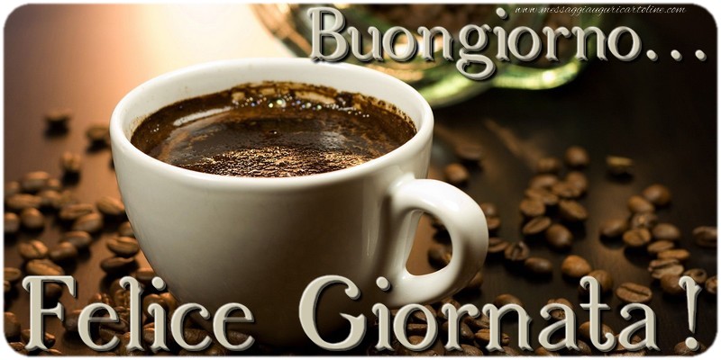 Cartoline di buongiorno - Buongiorno... Felice Giornata! - messaggiauguricartoline.com