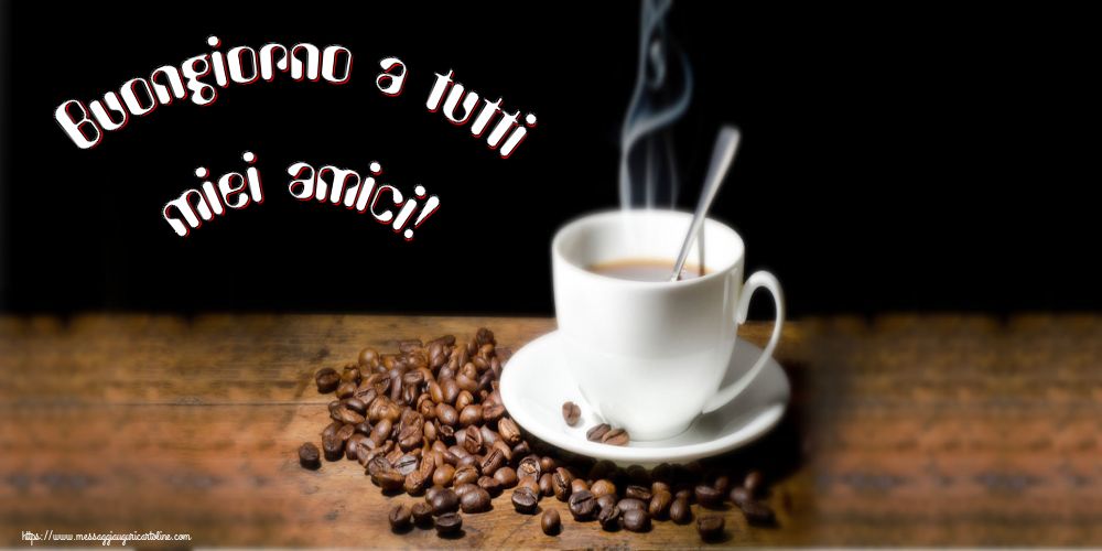 Cartoline di buongiorno - Buongiorno a tutti miei amici! - messaggiauguricartoline.com