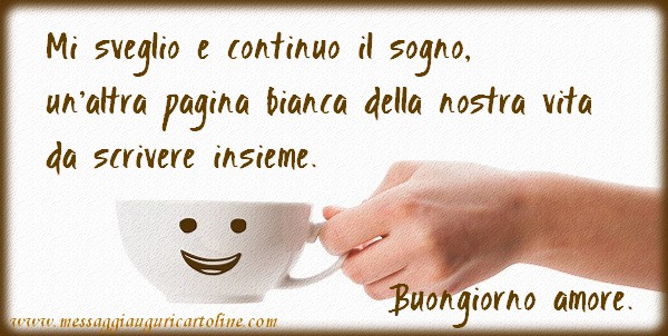 Mi sveglio e continuo il sogno, un'altra pagina bianca della nostra vita da scrivere insieme.