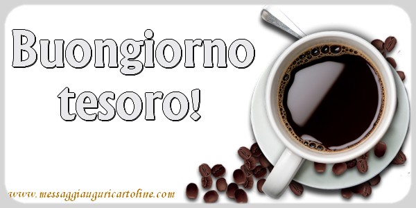 Buongiorno tesoro!