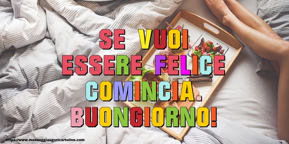 Cartoline di buongiorno - Se vuoi essere felice, comincia. Buongiorno! - messaggiauguricartoline.com