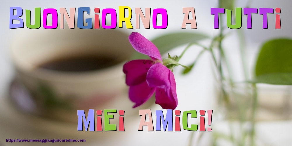 Cartoline di buongiorno - Buongiorno a tutti miei amici! - messaggiauguricartoline.com