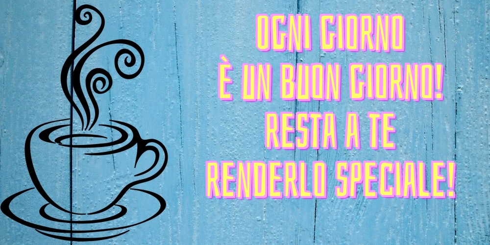 Cartoline di buongiorno - Ogni giorno è un buon giorno! resta a te renderlo speciale! - messaggiauguricartoline.com