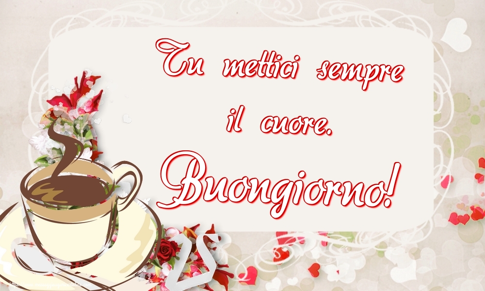 Cartoline di buongiorno - Tu mettici sempre il cuore. Buongiorno! - messaggiauguricartoline.com