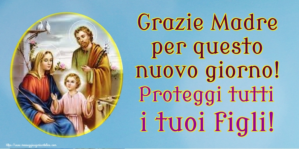 Grazie Madre per questo nuovo giorno! Proteggi tutti i tuoi figli!