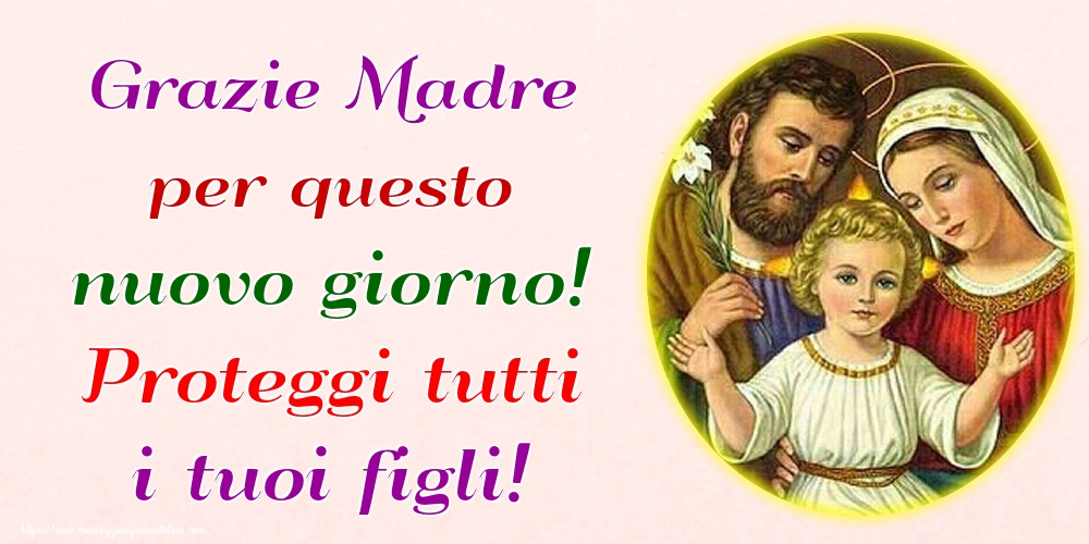 Grazie Madre per questo nuovo giorno! Proteggi tutti i tuoi figli!