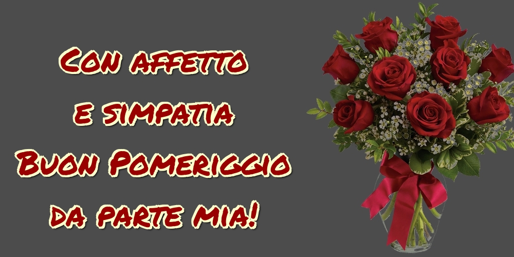 Con affetto e simpatia Buon Pomeriggio da parte mia!