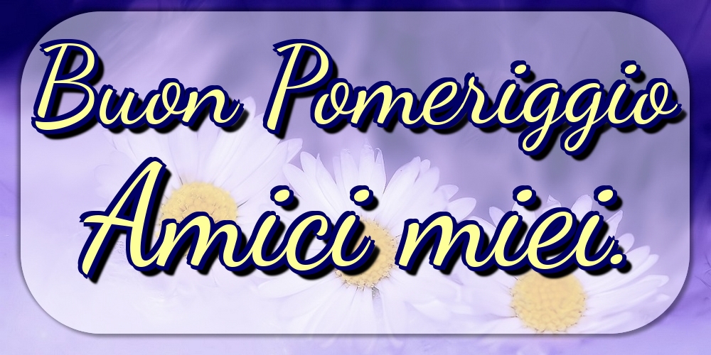 Buon Pomeriggio Amici miei.