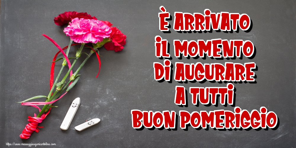 È arrivato il momento di augurare a tutti Buon Pomeriggio