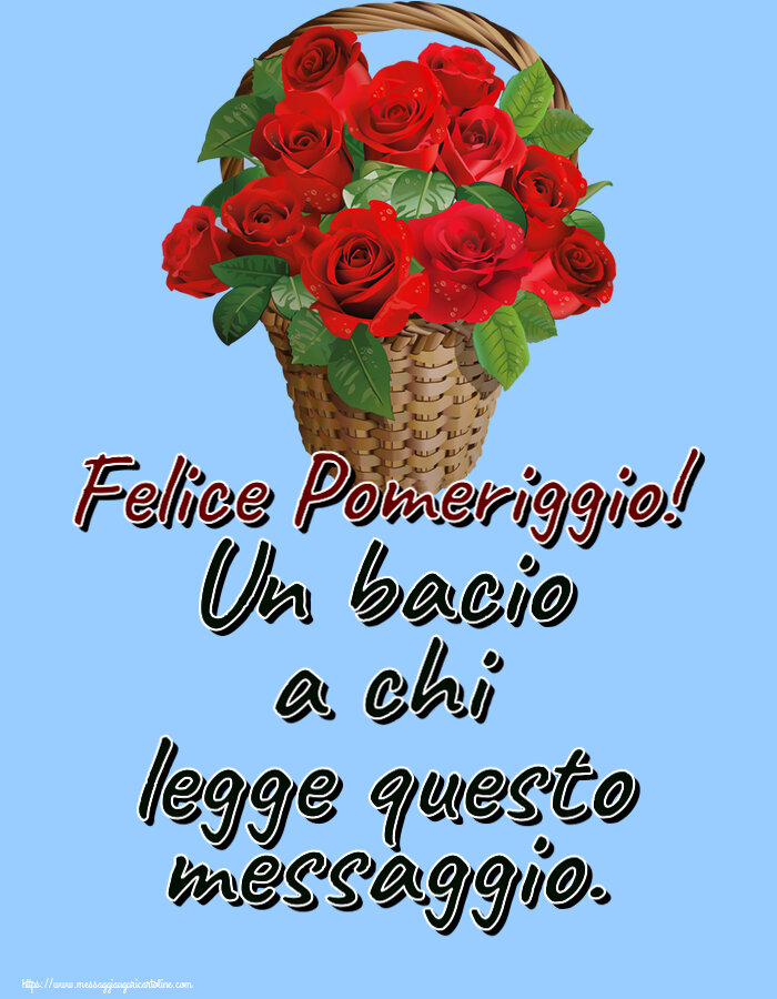 Buon Pomeriggio Un bacio a chi legge questo messaggio. Felice Pomeriggio! ~ rose rosse nel cesto