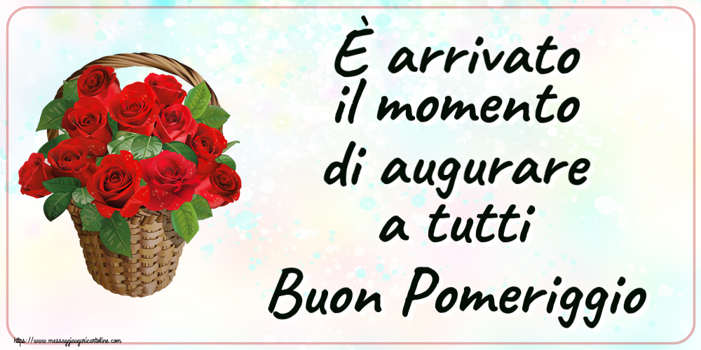 Buon Pomeriggio È arrivato il momento di augurare a tutti Buon Pomeriggio ~ rose rosse nel cesto