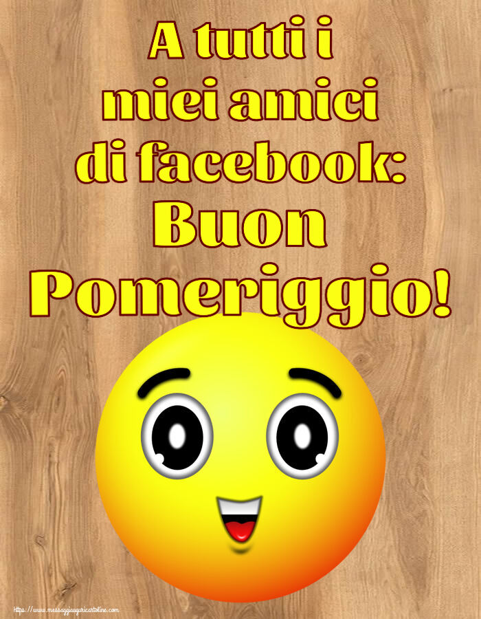 Buon Pomeriggio A tutti i miei amici di facebook: Buon Pomeriggio!