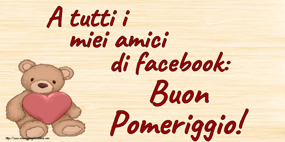 Buon Pomeriggio A tutti i miei amici di facebook: Buon Pomeriggio! ~ Teddy con cuore