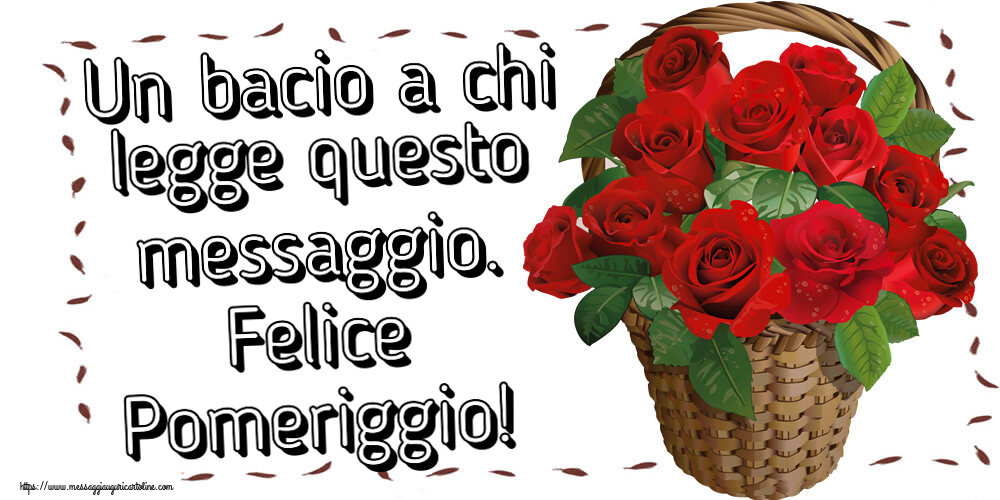 Buon Pomeriggio Un bacio a chi legge questo messaggio. Felice Pomeriggio! ~ rose rosse nel cesto