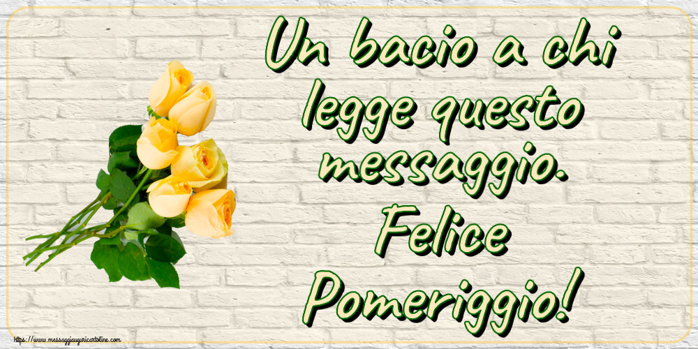 Buon Pomeriggio Un bacio a chi legge questo messaggio. Felice Pomeriggio! ~ sette rose gialle