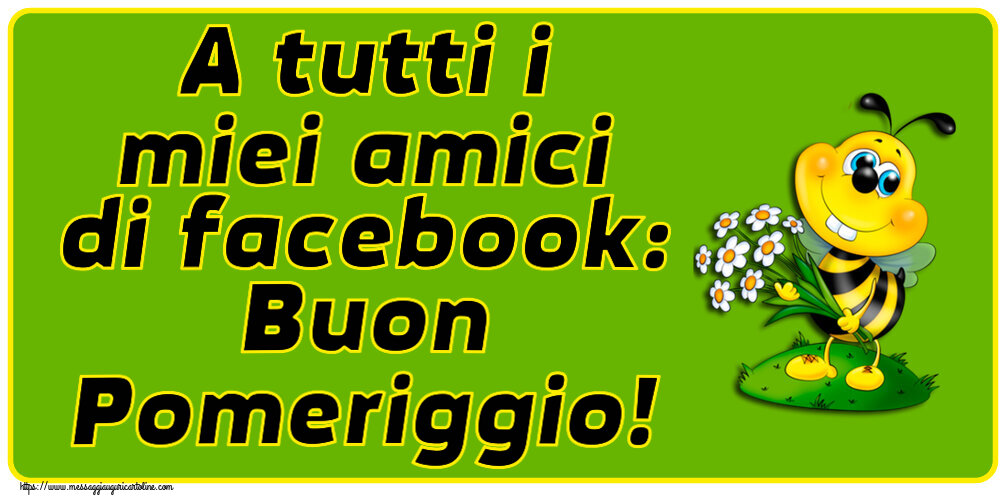 Buon Pomeriggio A tutti i miei amici di facebook: Buon Pomeriggio!