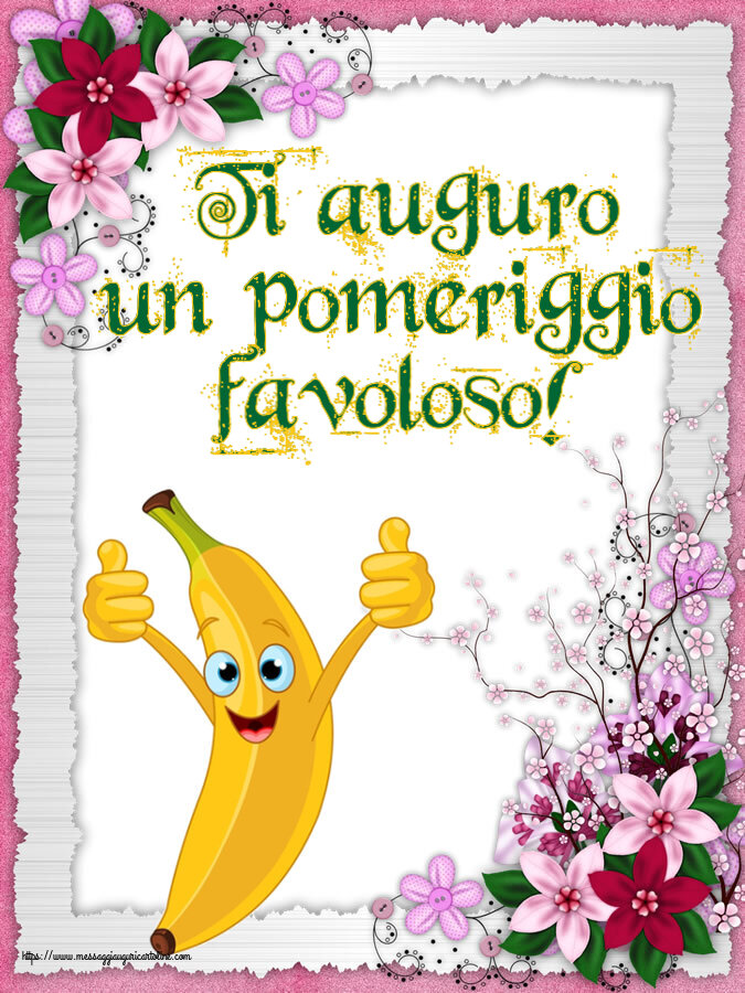 Buon Pomeriggio Ti auguro un pomeriggio favoloso!