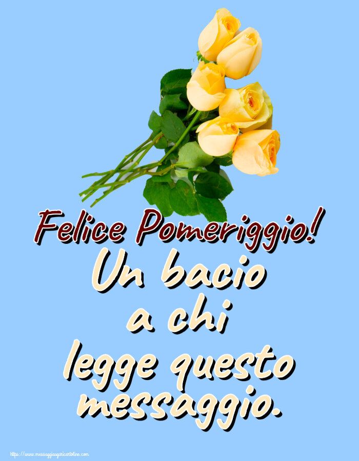 Buon Pomeriggio Un bacio a chi legge questo messaggio. Felice Pomeriggio! ~ sette rose gialle