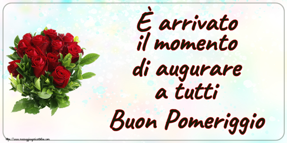 Buon Pomeriggio È arrivato il momento di augurare a tutti Buon Pomeriggio ~ rose rosse
