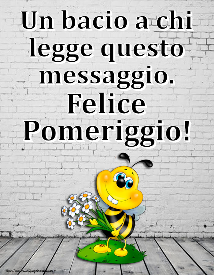 Un bacio a chi legge questo messaggio. Felice Pomeriggio!
