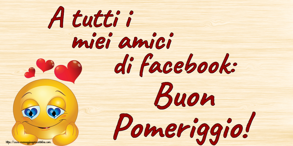 A tutti i miei amici di facebook: Buon Pomeriggio! ~ emoticoana Love
