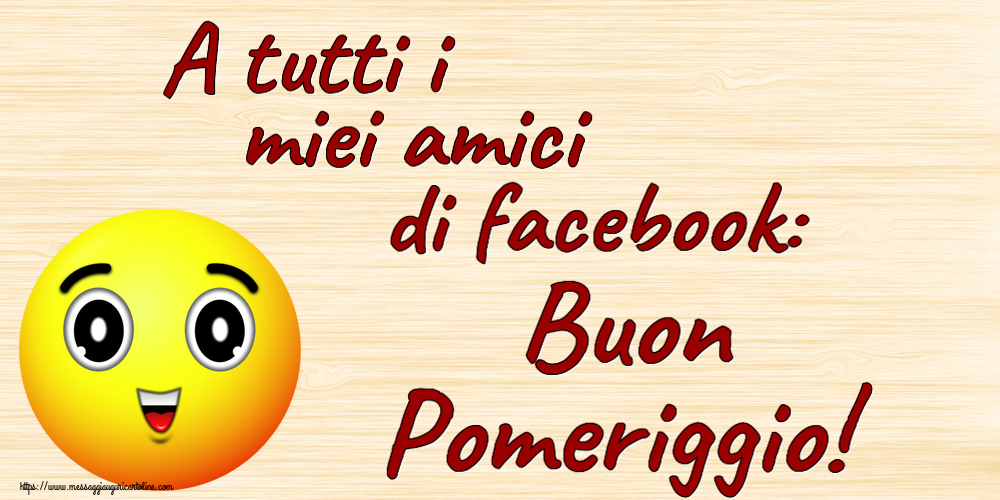 Buon Pomeriggio A tutti i miei amici di facebook: Buon Pomeriggio!