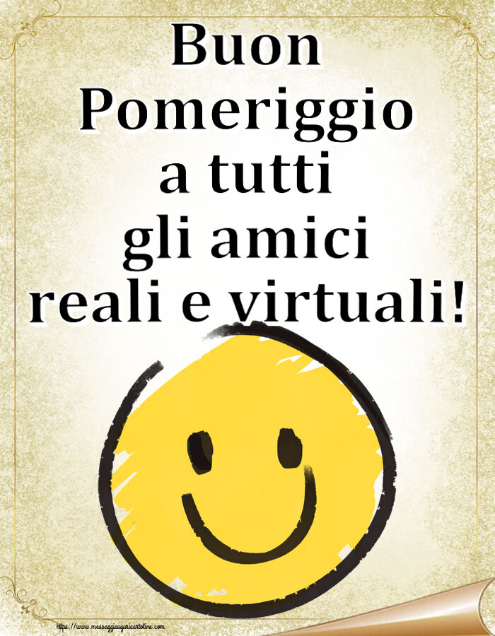 Buon Pomeriggio Buon Pomeriggio a tutti gli amici reali e virtuali! ~ emoticon sorriso
