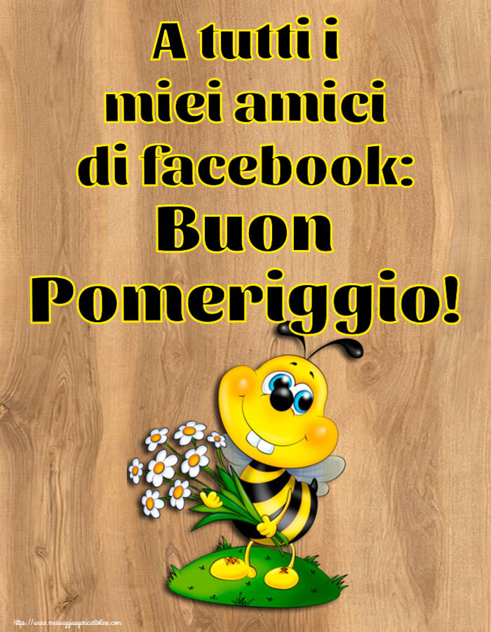 A tutti i miei amici di facebook: Buon Pomeriggio!