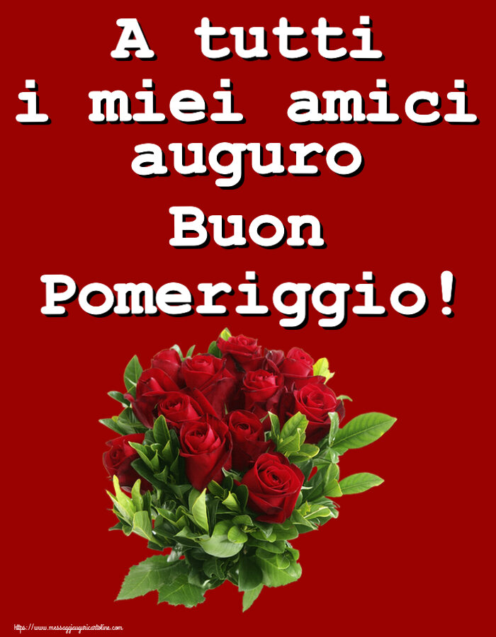 Buon Pomeriggio A tutti i miei amici auguro Buon Pomeriggio! ~ rose rosse